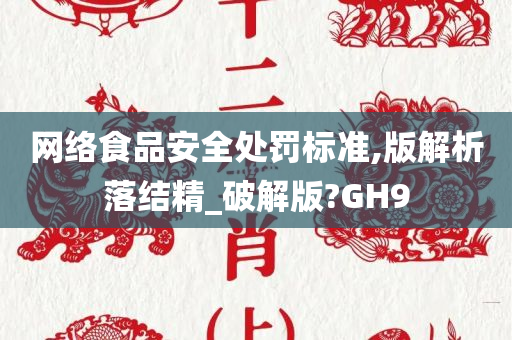 网络食品安全处罚标准,版解析落结精_破解版?GH9