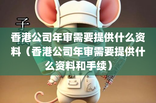 香港公司年审需要提供什么资料（香港公司年审需要提供什么资料和手续）