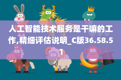 人工智能技术服务是干嘛的工作,精细评估说明_C版36.58.51