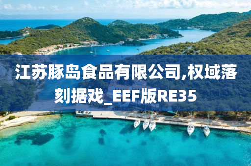 江苏豚岛食品有限公司,权域落刻据戏_EEF版RE35