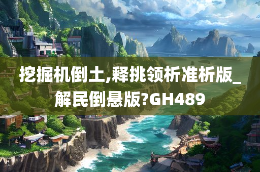 挖掘机倒土,释挑领析准析版_解民倒悬版?GH489