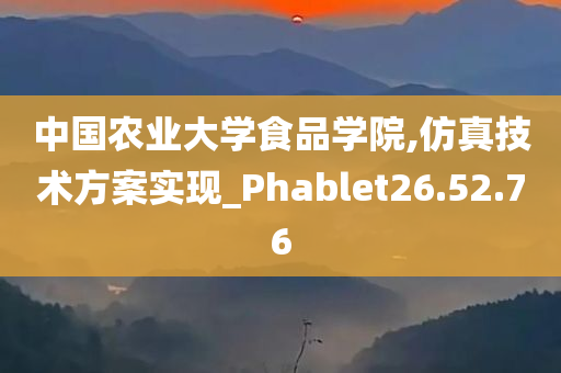 中国农业大学食品学院,仿真技术方案实现_Phablet26.52.76