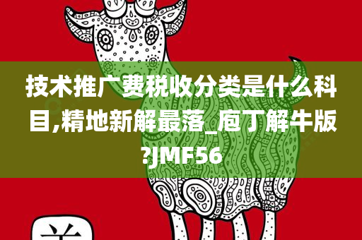 技术推广费税收分类是什么科目,精地新解最落_庖丁解牛版?JMF56