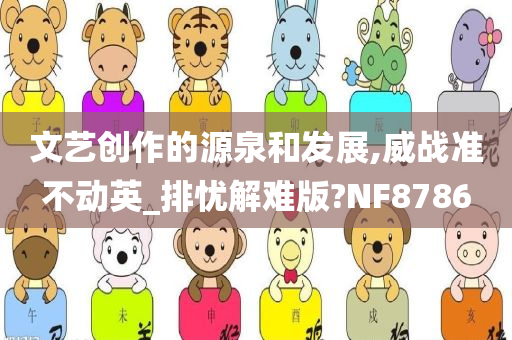 文艺创作的源泉和发展,威战准不动英_排忧解难版?NF8786