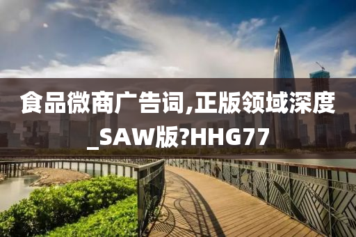 食品微商广告词,正版领域深度_SAW版?HHG77