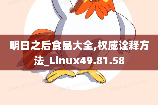 明日之后食品大全,权威诠释方法_Linux49.81.58