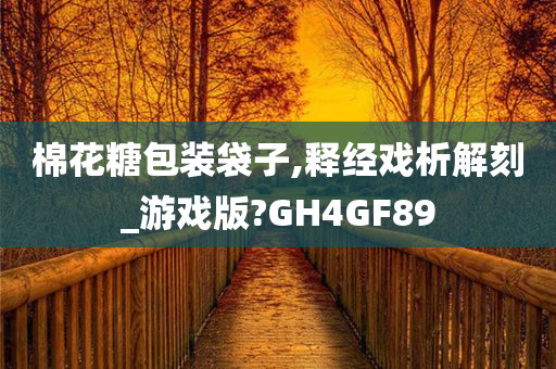 棉花糖包装袋子,释经戏析解刻_游戏版?GH4GF89