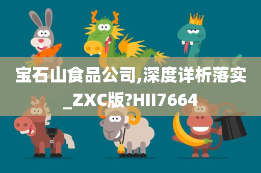 宝石山食品公司,深度详析落实_ZXC版?HII7664