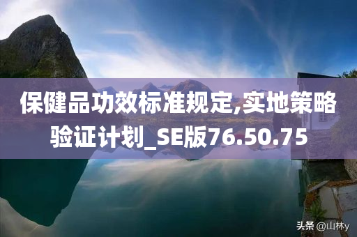 保健品功效标准规定,实地策略验证计划_SE版76.50.75