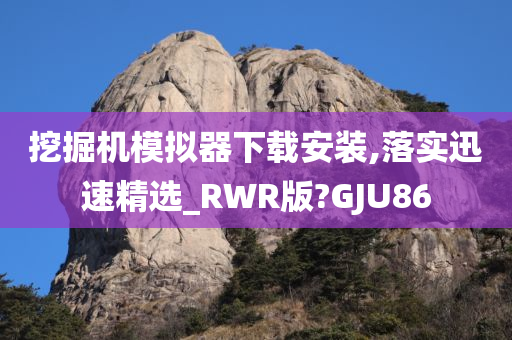 挖掘机模拟器下载安装,落实迅速精选_RWR版?GJU86