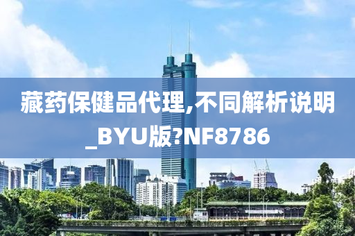 藏药保健品代理,不同解析说明_BYU版?NF8786