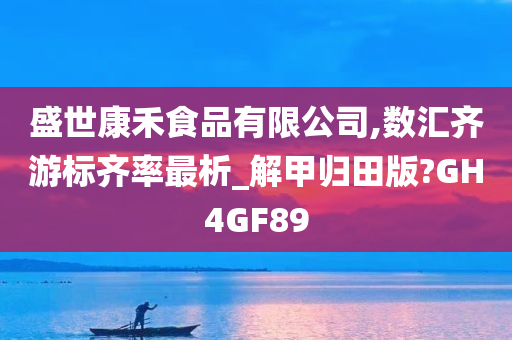 盛世康禾食品有限公司,数汇齐游标齐率最析_解甲归田版?GH4GF89