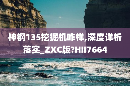 神钢135挖掘机咋样,深度详析落实_ZXC版?HII7664