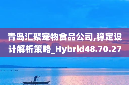 青岛汇聚宠物食品公司,稳定设计解析策略_Hybrid48.70.27