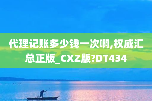 代理记账多少钱一次啊,权威汇总正版_CXZ版?DT434