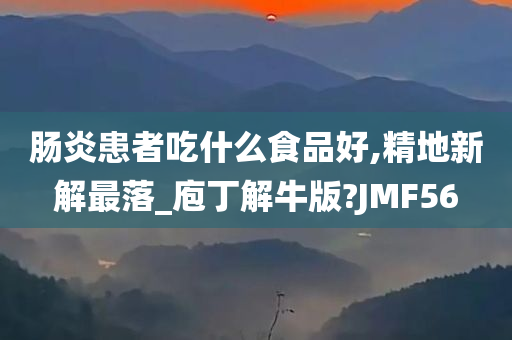 肠炎患者吃什么食品好,精地新解最落_庖丁解牛版?JMF56