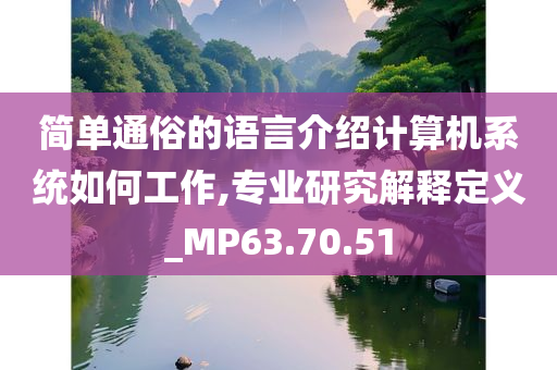 简单通俗的语言介绍计算机系统如何工作,专业研究解释定义_MP63.70.51