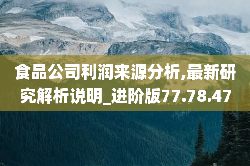 食品公司利润来源分析,最新研究解析说明_进阶版77.78.47