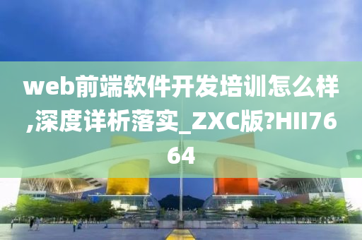 web前端软件开发培训怎么样,深度详析落实_ZXC版?HII7664