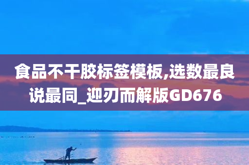 食品不干胶标签模板,选数最良说最同_迎刃而解版GD676