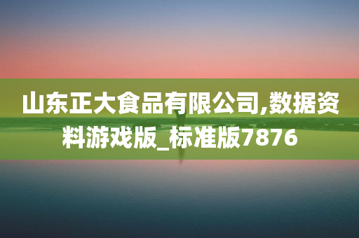 山东正大食品有限公司,数据资料游戏版_标准版7876