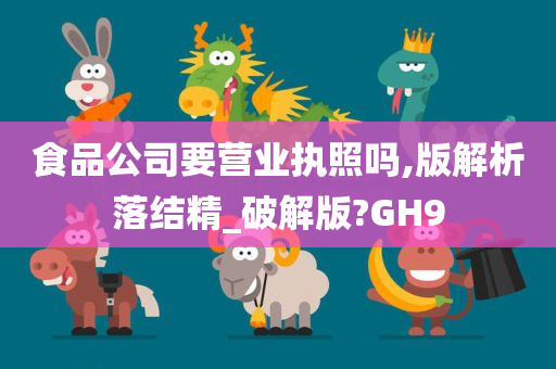 食品公司要营业执照吗,版解析落结精_破解版?GH9