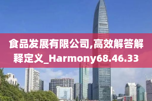 食品发展有限公司,高效解答解释定义_Harmony68.46.33