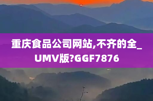 重庆食品公司网站,不齐的全_UMV版?GGF7876