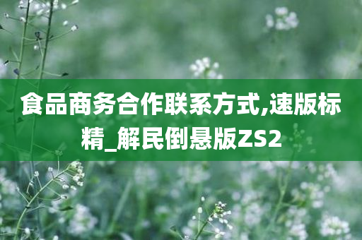 食品商务合作联系方式,速版标精_解民倒悬版ZS2