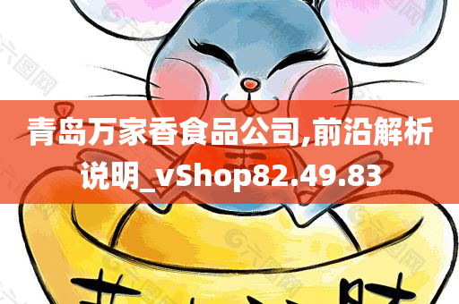 青岛万家香食品公司,前沿解析说明_vShop82.49.83