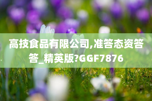 高技食品有限公司,准答态资答答_精英版?GGF7876