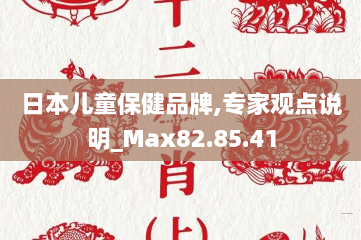 日本儿童保健品牌,专家观点说明_Max82.85.41