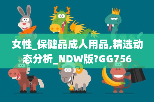 女性_保健品成人用品,精选动态分析_NDW版?GG756