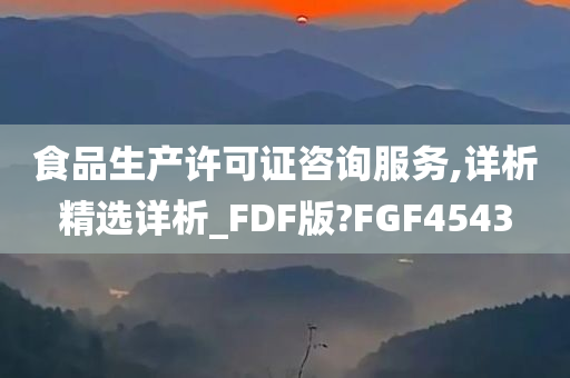 食品生产许可证咨询服务,详析精选详析_FDF版?FGF4543