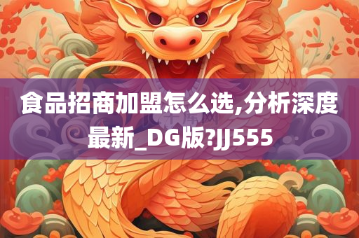 食品招商加盟怎么选,分析深度最新_DG版?JJ555