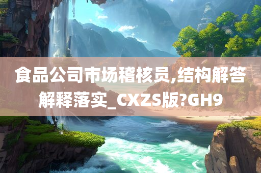 食品公司市场稽核员,结构解答解释落实_CXZS版?GH9