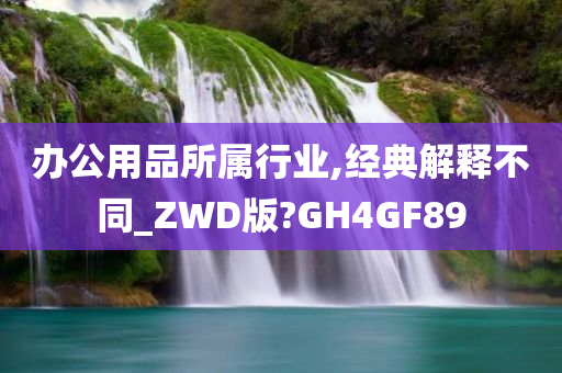 办公用品所属行业,经典解释不同_ZWD版?GH4GF89