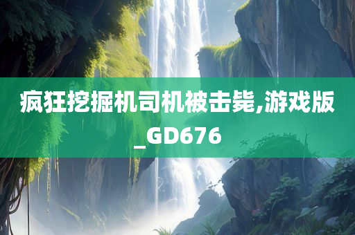 疯狂挖掘机司机被击毙,游戏版_GD676