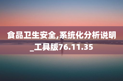 食品卫生安全,系统化分析说明_工具版76.11.35