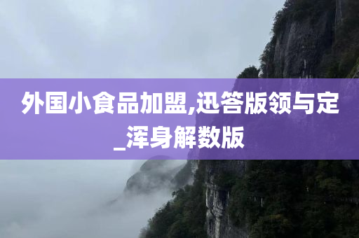 外国小食品加盟,迅答版领与定_浑身解数版