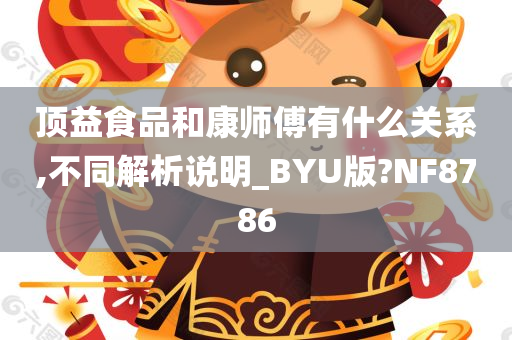 顶益食品和康师傅有什么关系,不同解析说明_BYU版?NF8786