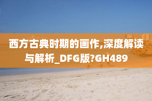 西方古典时期的画作,深度解读与解析_DFG版?GH489