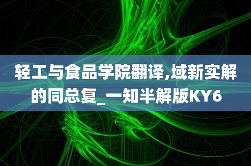 轻工与食品学院翻译,域新实解的同总复_一知半解版KY6