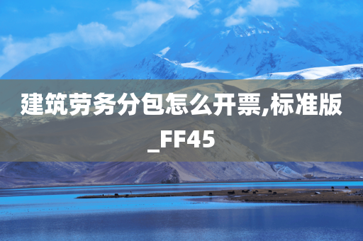 建筑劳务分包怎么开票,标准版_FF45