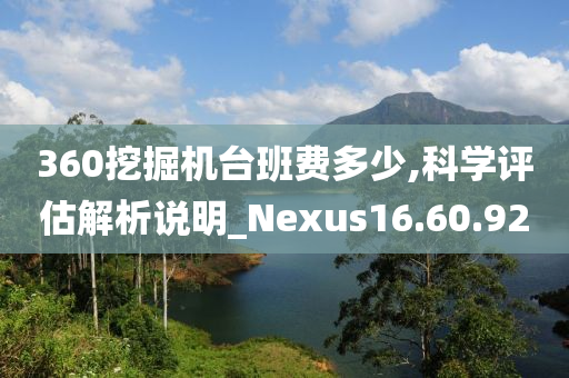 360挖掘机台班费多少,科学评估解析说明_Nexus16.60.92