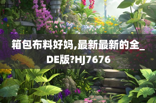 箱包布料好妈,最新最新的全_DE版?HJ7676