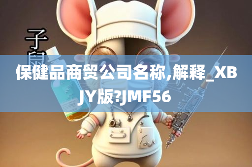 保健品商贸公司名称,解释_XBJY版?JMF56