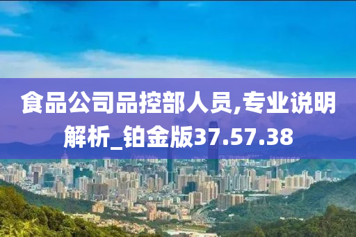 食品公司品控部人员,专业说明解析_铂金版37.57.38