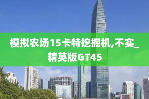 模拟农场15卡特挖掘机,不实_精英版GT45