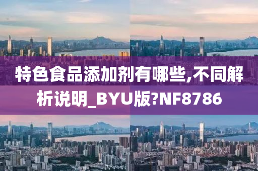 特色食品添加剂有哪些,不同解析说明_BYU版?NF8786